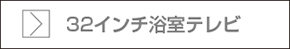 32インチ浴室テレビページへ