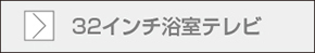 32インチ浴室テレビページへ